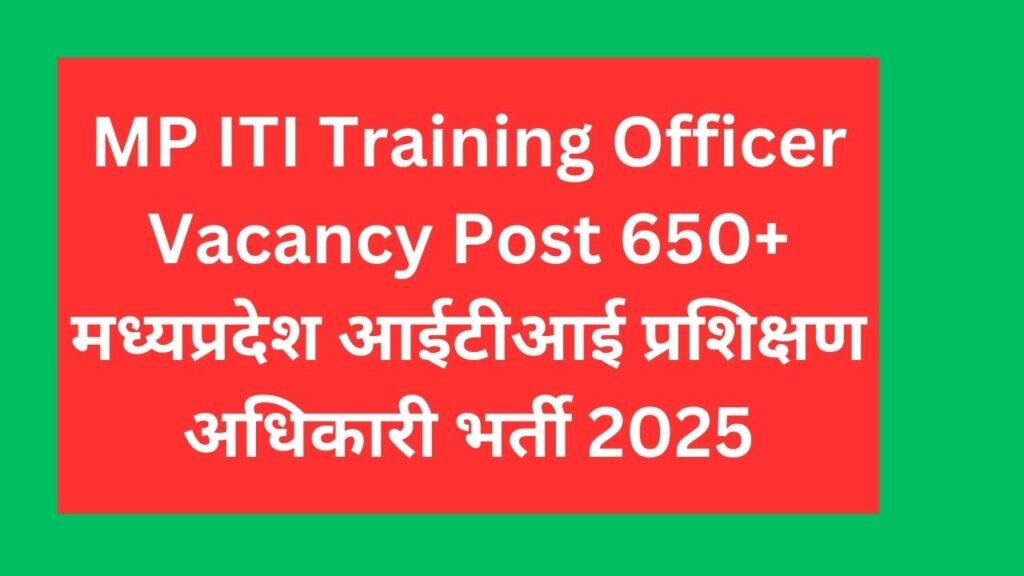 MP ITI Training Officer Vacancy Post 650+,मध्यप्रदेश आईटीआई प्रशिक्षण अधिकारी भर्ती 2025